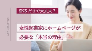 女性起業家にホームページは必要？SNS時代に「安心を確認する場所」が欠かせない理由